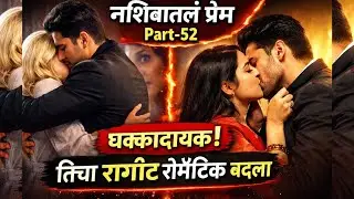 नशिबातलं प्रेम Part-52 | धक्कादायक वळण | तिचा रागच रोमॅंटिक बदला | Marathi Love Story