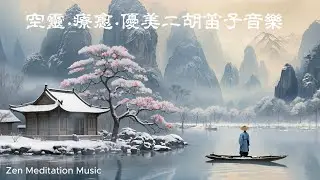 空靈·療愈·優美二胡笛子音樂。Zen Meditation Music. #RelaxingMusic #HealingMusic #PeacefulMusic #MindfulnessMusic