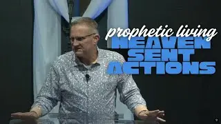 Prophetic Living: Heaven Sent Actions