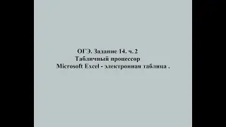 ОГЭ. Задание 14. ч.2. Табличный процессор Microsoft Excel - электронная таблица
