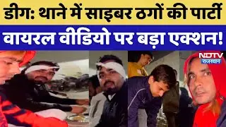 Deeg Video Viral: NDTV की खबर का असर, थाने में साइबर ठगों की पार्टी पर बड़ा एक्शन! Rajasthan News