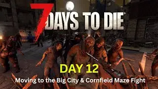 7 Days to Die &ndash; Day 12: Moving to the Big City! Cornfield Maze Fight & New Outpost Setup
