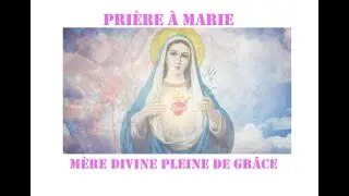 Pri&egrave;re &agrave; Marie, M&egrave;re divine pleine de gr&acirc;ce.