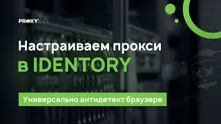 IDENTORY: обзор и настройка прокси в антидетект-браузере