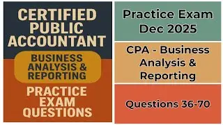 Practice Exam Dec 2025 | Q:36-70 | CPA | Business Analysis & Reporting