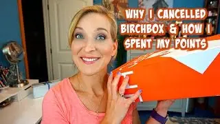 BIRCHBOX ~ WHY I CANCELLED & HOW I SPENT MY POINTS