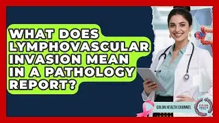 What Does Lymphovascular Invasion Mean In A Pathology Report? - Colon Health Channel