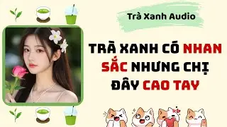 Audio full | Trà xanh Có nhan sắc nhưng chị đây cao tay