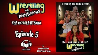 Ep 5 - Wrestling with Joeylicious: Episode 5 - The Complete Saga Full Audiobook