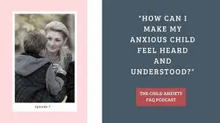 How can I make my anxious child feel heard and understood?