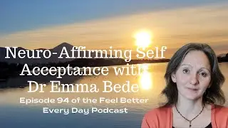 Neuro-affirming Self Acceptance with Dr Emma Bede: Episode 94 of the Feel Better Every Day Podcast