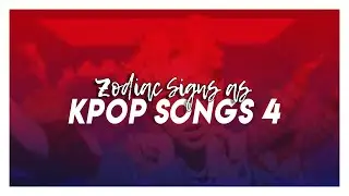 Zodiac Signs x Kpop Songs 4