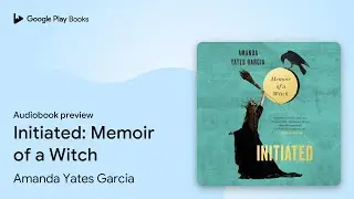 Initiated: Memoir of a Witch by Amanda Yates Garcia &middot; Audiobook preview
