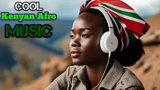 Cool Kenyan Afro Music | Calm Kenyan Songs