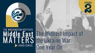 Middle East Matters, Episode Two: The Mideast Impact of the Ukraine War, One-Year On