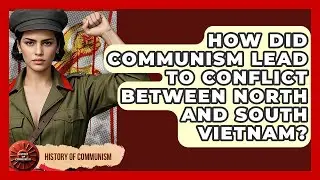 How Did Communism Lead To Conflict Between North And South Vietnam? - History of Communism