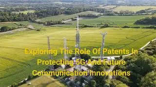 Exploring The Role Of Patents In Protecting 5G And Future Communication Innovations