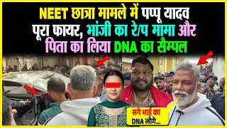 NEET छात्रा मामले में पप्पू यादव पूरा फायर, भांजी का रे/प मामा और पिता का लिया DNA का सैम्पल