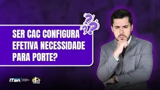 Ser CAC configura efetiva necessidade para porte?