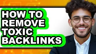 How to Remove Toxic Backlinks - Easy Guide