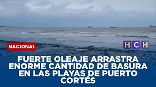 FUERTE OLEAJE ARRASTRA ENORME CANTIDAD DE BASURA EN LAS PLAYAS DE PUERTO CORTÉS