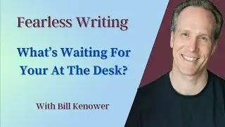 Fearless Writing with Bill Kenower: What&rsquo;s Waiting For You At The Desk?