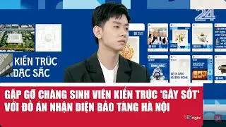 Gặp gỡ chàng sinh viên kiến trúc 'gây sốt' với đồ án nhận diện bảo tàng Hà Nội  | VTV24