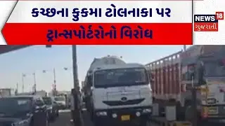 Kutch Toll Plaza Protest | કચ્છના કુકમા ટોલનાકા પર ટ્રાન્સપોર્ટરોનો વિરોધ | Transporter | Gujarat