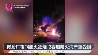 修船厂夜间起火狂烧 2客船陷火海严重受损【2026.01.20 八度空间早晨新闻】