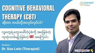 Episode 1: လူတွေရဲ့တွေးခေါ်တဲ့ပုံစံကို အခြေခံတဲ့ ကုထုံးတစ်မျိုးဖြစ်တဲ့ CBT အကြောင်း