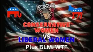 Conservative Women Vs Liberal Women Plus BLM WTF