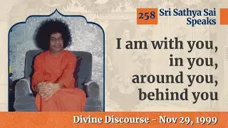 258 -  I am with you, in you, around you, behind you | Sri Sathya Sai Speaks | Nov 21, 1999