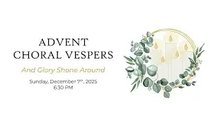 Advent Choral Vespers | December 7, 2025