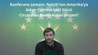 Adıge Cumhuriyeti Günü / Circassian Media kimin projesi? / Konferans zamanı: Nalçik’ten Amerika’ya