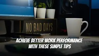 Achieve Better Work Performance with These Simple Tips