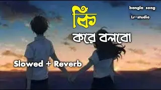 কি করে বলবো  (ki kore bolbo tmai) | Slowed + Reverb | Lr-studio | lofi | bangla  song
