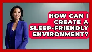 How Can I Create a Sleep-Friendly Environment? - Goodnight Routine Guide