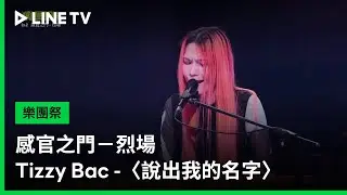 【樂團祭】EP03精華：感官之門&minus;烈場：Tizzy Bac -〈說出我的名字〉｜LINE TV 共享追劇生活