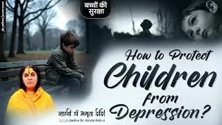 How to Protect Children from Depression? बच्चों की सुरक्षा || साध्वी डॉ अमृता दीदी