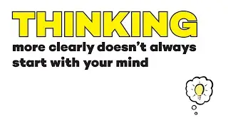 Thinking More Clearly Doesn&rsquo;t Always Start With Your Mind