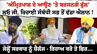 'ਅੰਮ੍ਰਿਤ/ਪਾਲ ਦੇ ਆਉਣ 'ਤੇ ਬਰਸਨਗੇ ਫੁੱਲ'ਲਓ ਜੀ, ਰਿਹਾਈ ਸੰਬੰਧੀ ਸਭ ਤੋਂ ਵੱਡਾ ਐਲਾਨ !ਜੇਲ੍ਹੋਂ ਸਰਕਾਰ ਨੂੰ ਚੈਲੰਜ !