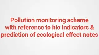 Pollution monitoring scheme ^ reference to bio indicators & prediction of ecological effect notes