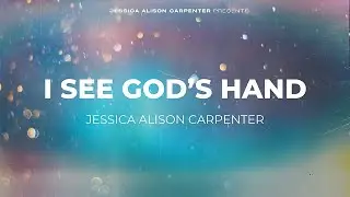 🎵  &ldquo;I See God&rsquo;s Hand&rdquo; | written by Jessica Alison Carpenter