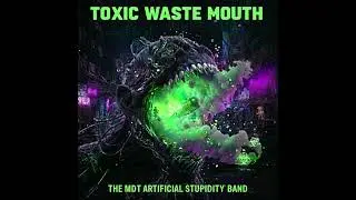 TOXIC WASTE MOUTH by THE MDT ARTIFICIAL STUPIDITY BAND