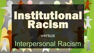 Institutional Racism (versus Interpersonal Racism)