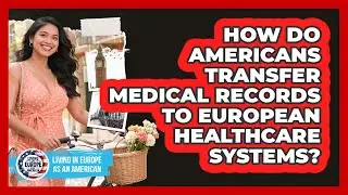 How Do Americans Transfer Medical Records To European Healthcare Systems?