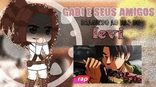 &deg;&bull;Gabi e seus amigos reagindo ao rap do levi&bull;&deg; | -Gacha Club   {Aot}