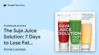 The Suja Juice Solution: 7 Days to Lose Fat,&hellip; by Annie Lawless &middot; Audiobook preview