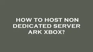 How to host non dedicated server ark xbox?