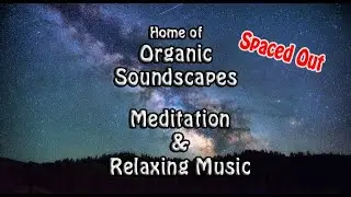 Spaced Out - Organic Soundscapes Healing Meditation Relaxing Music.